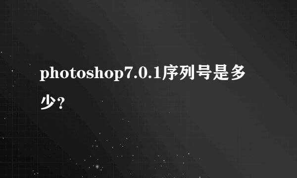 photoshop7.0.1序列号是多少？