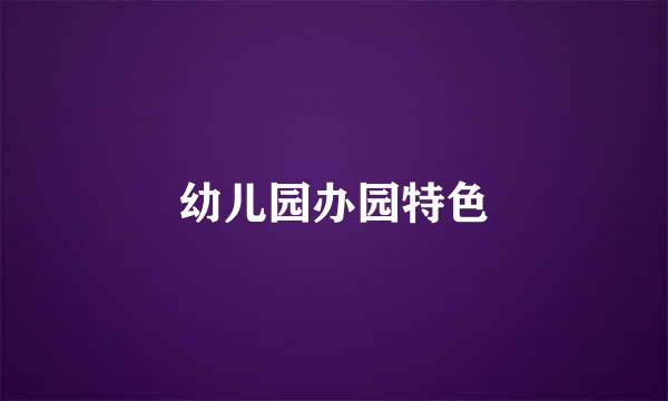 幼儿园办园特色