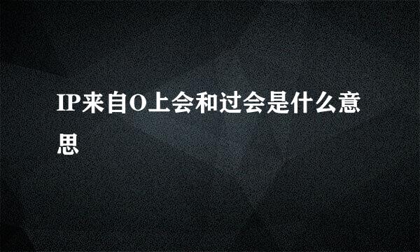 IP来自O上会和过会是什么意思