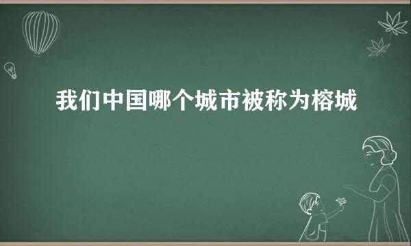 我们中国哪个城市被称为榕城