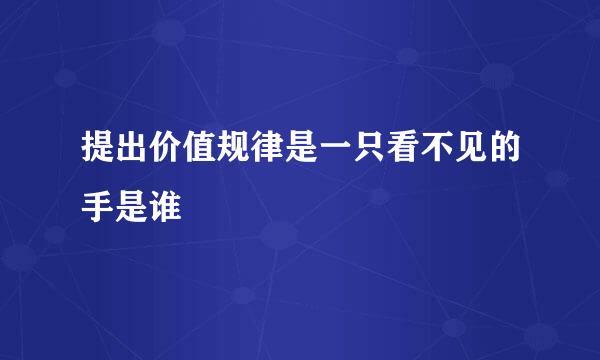 提出价值规律是一只看不见的手是谁