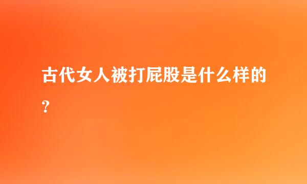 古代女人被打屁股是什么样的？
