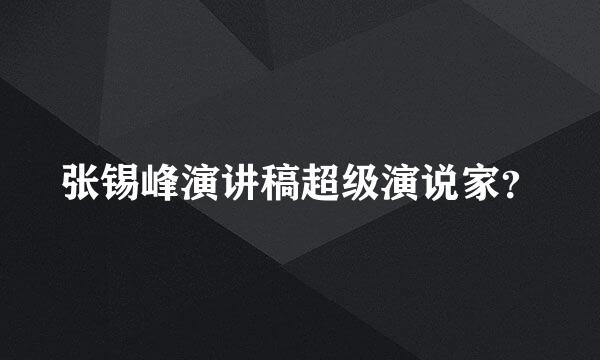 张锡峰演讲稿超级演说家？