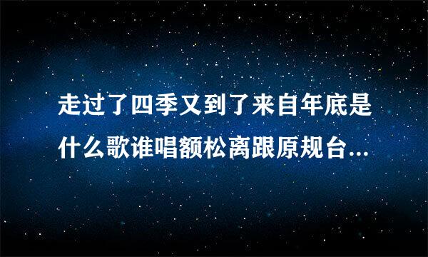 走过了四季又到了来自年底是什么歌谁唱额松离跟原规台三其伟抓的？