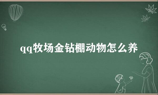 qq牧场金钻棚动物怎么养