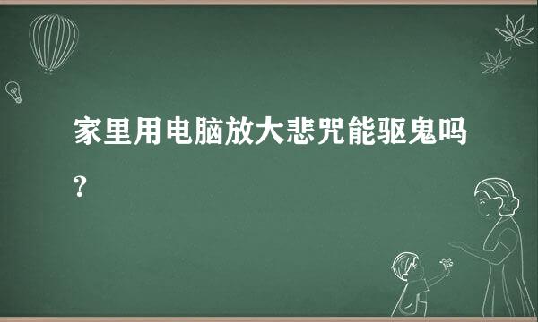 家里用电脑放大悲咒能驱鬼吗？