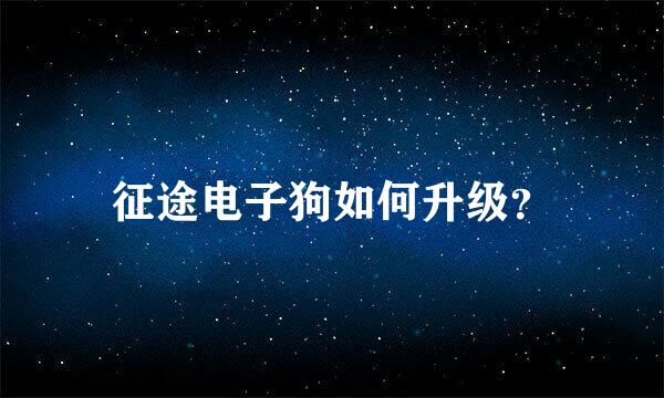 征途电子狗如何升级？