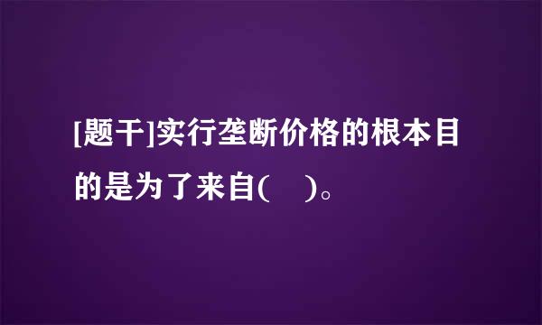 [题干]实行垄断价格的根本目的是为了来自( )。 