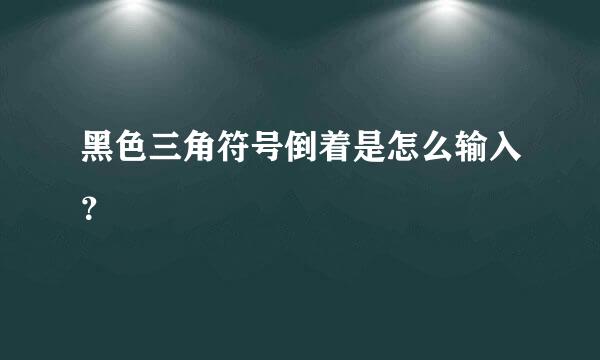 黑色三角符号倒着是怎么输入？