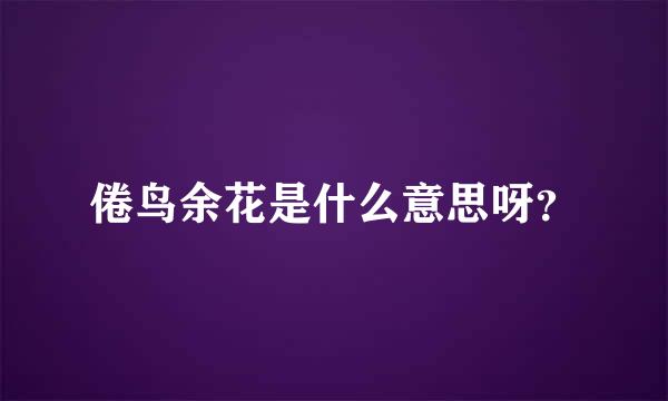 倦鸟余花是什么意思呀？