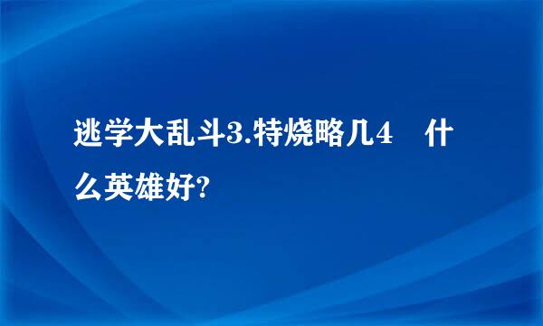 逃学大乱斗3.特烧略几4 什么英雄好?