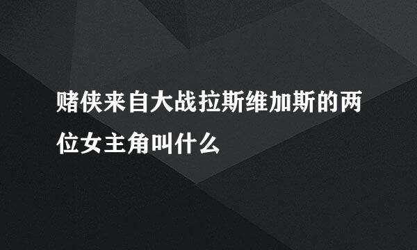 赌侠来自大战拉斯维加斯的两位女主角叫什么