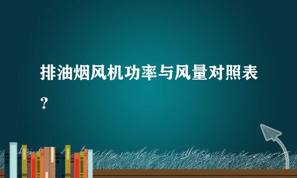 排油烟风机功率与风量对照表？