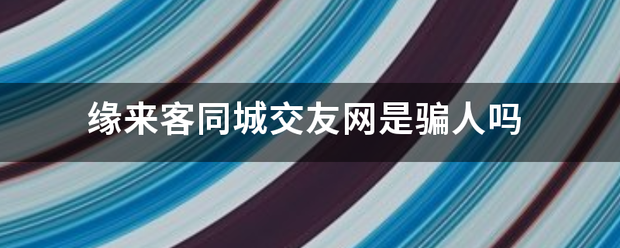 缘来客同城交友网是骗人吗