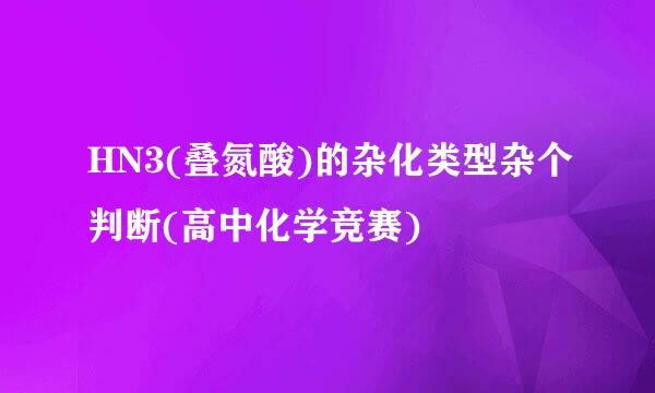 HN3(叠氮酸)的杂化类型杂个判断(高中化学竞赛)
