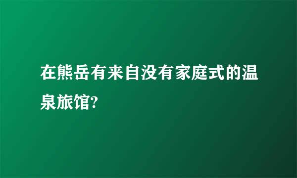 在熊岳有来自没有家庭式的温泉旅馆?