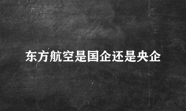 东方航空是国企还是央企