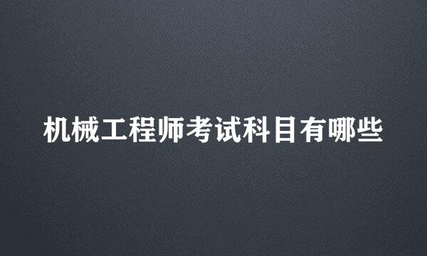 机械工程师考试科目有哪些