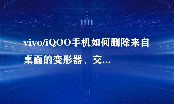 vivo/iQOO手机如何删除来自桌面的变形器、交互池图标？
