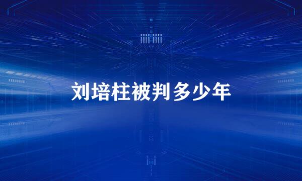 刘培柱被判多少年
