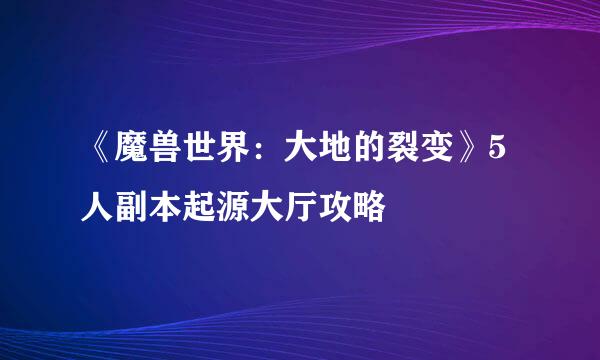 《魔兽世界：大地的裂变》5人副本起源大厅攻略