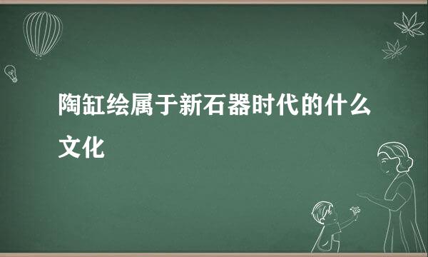 陶缸绘属于新石器时代的什么文化