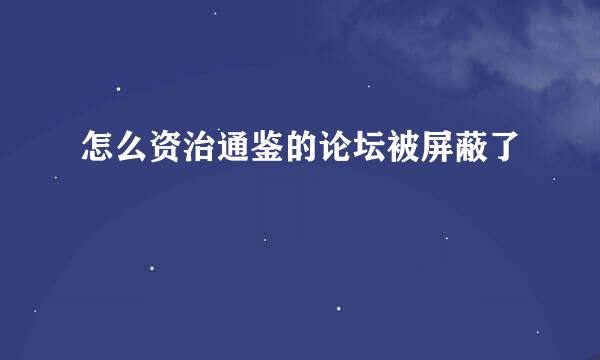 怎么资治通鉴的论坛被屏蔽了