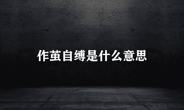 作茧自缚是什么意思