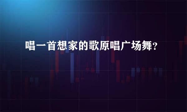 唱一首想家的歌原唱广场舞？