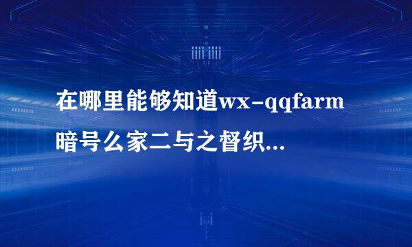 在哪里能够知道wx-qqfarm暗号么家二与之督织会殖(qq农场)