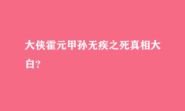 大侠霍元甲孙无疾之死真相大白？