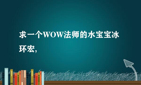 求一个WOW法师的水宝宝冰环宏,