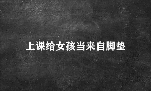 上课给女孩当来自脚垫