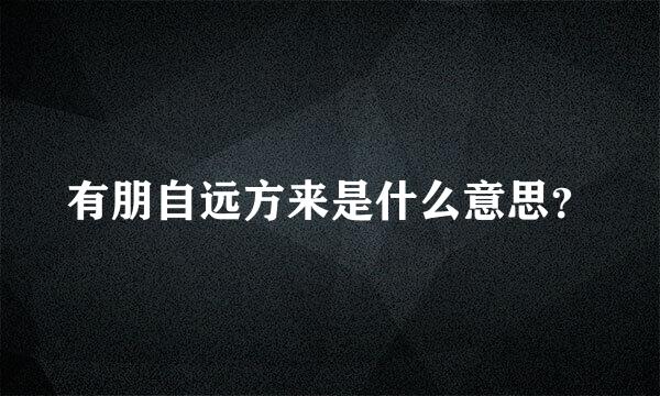 有朋自远方来是什么意思？