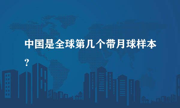 中国是全球第几个带月球样本？