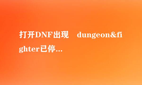 打开DNF出现 dungeon&fighter已停止工作来自