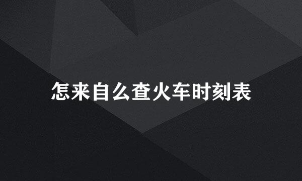 怎来自么查火车时刻表