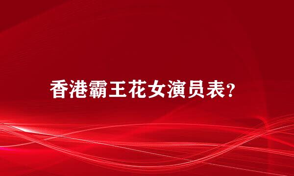 香港霸王花女演员表？