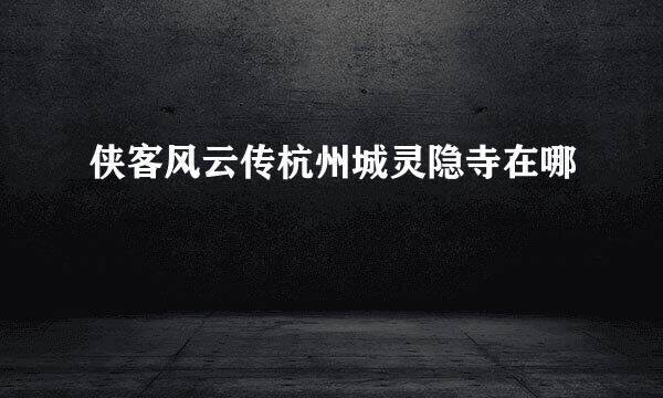 侠客风云传杭州城灵隐寺在哪