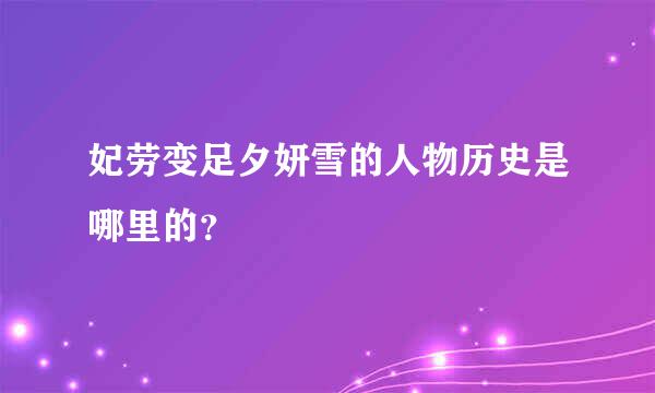 妃劳变足夕妍雪的人物历史是哪里的？