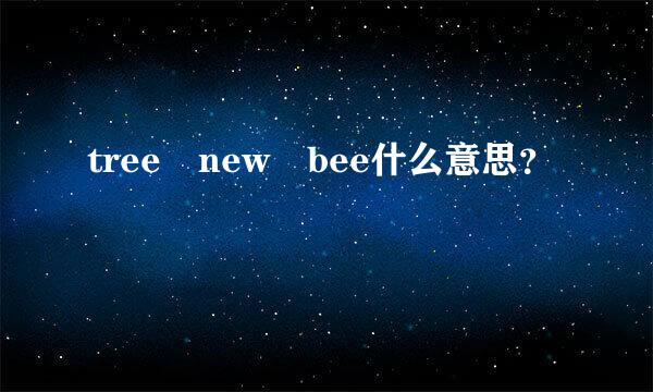 tree new bee什么意思？