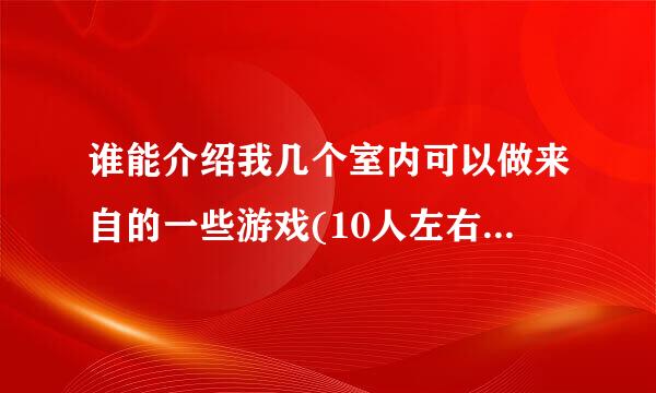 谁能介绍我几个室内可以做来自的一些游戏(10人左右360问答至20人都可以)?