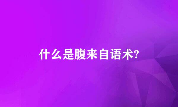 什么是腹来自语术?