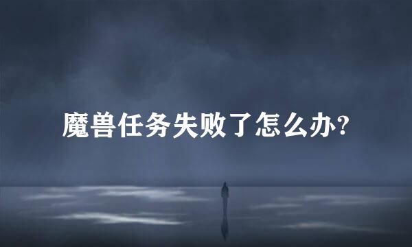 魔兽任务失败了怎么办?