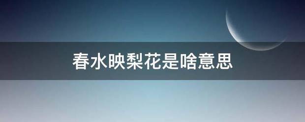 春水映梨花是啥意思