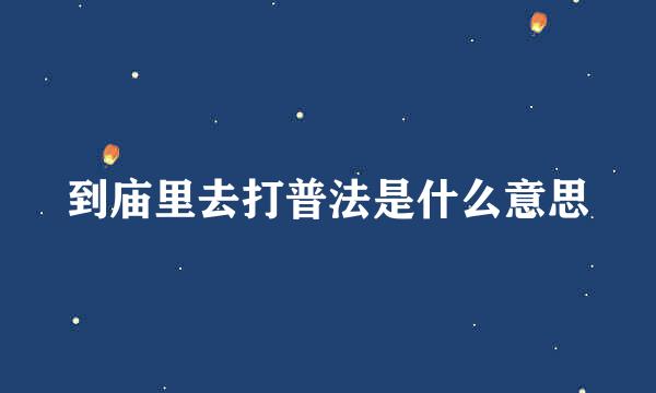 到庙里去打普法是什么意思