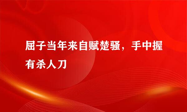 屈子当年来自赋楚骚，手中握有杀人刀