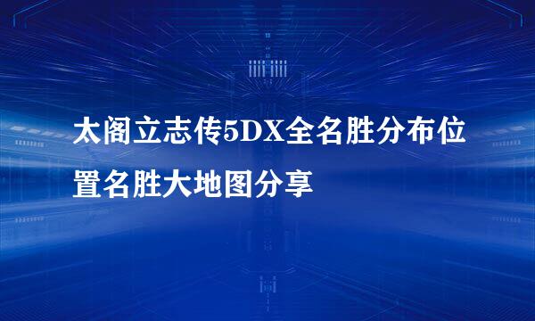 太阁立志传5DX全名胜分布位置名胜大地图分享