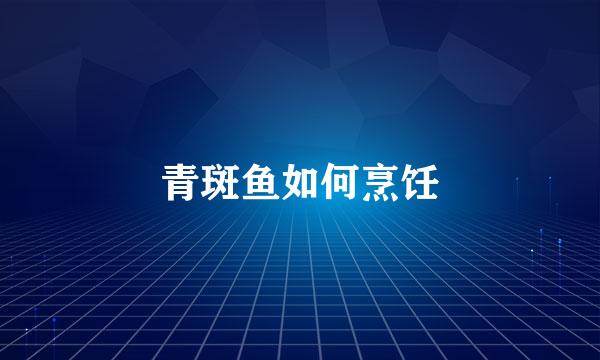 青斑鱼如何烹饪