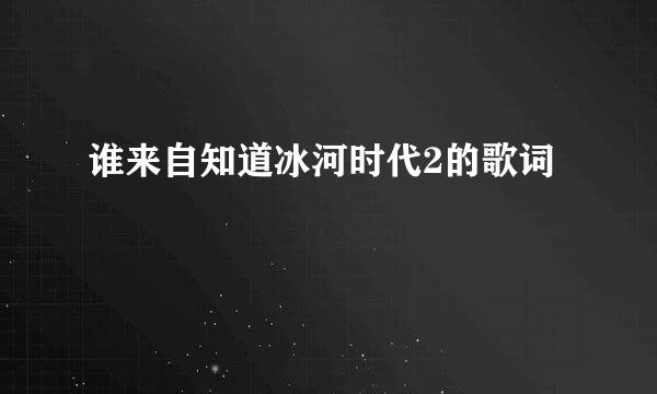 谁来自知道冰河时代2的歌词